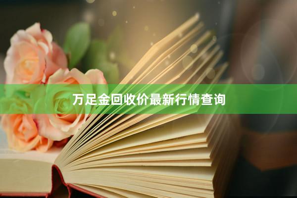 万足金回收价最新行情查询