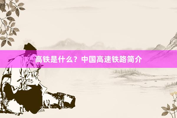 高铁是什么？中国高速铁路简介